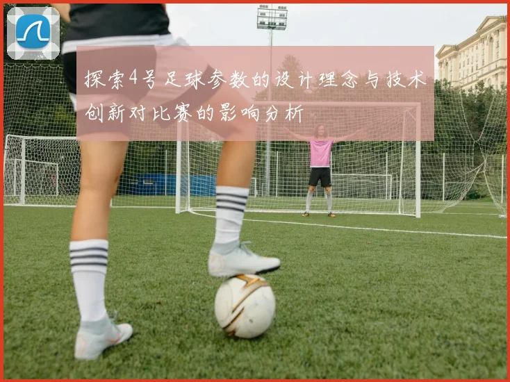 探索4号足球参数的设计理念与技术创新对比赛的影响分析