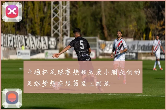 卡通杯足球赛热潮来袭小朋友们的足球梦想在绿茵场上绽放