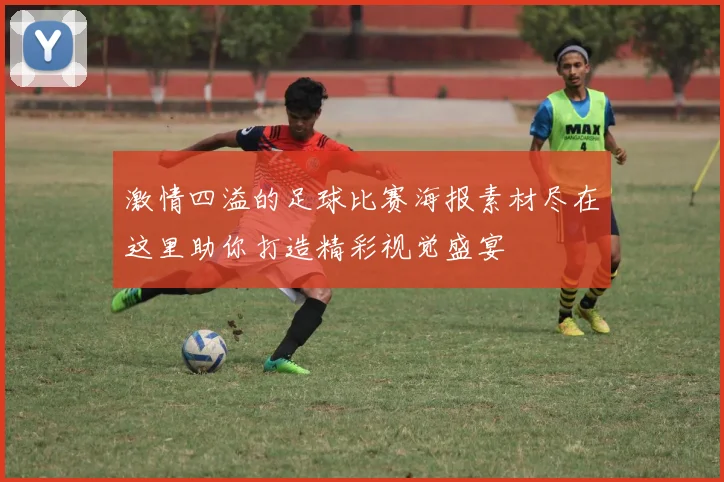 激情四溢的足球比赛海报素材尽在这里助你打造精彩视觉盛宴