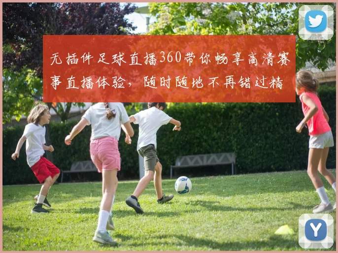 无插件足球直播360带你畅享高清赛事直播体验，随时随地不再错过精彩瞬间