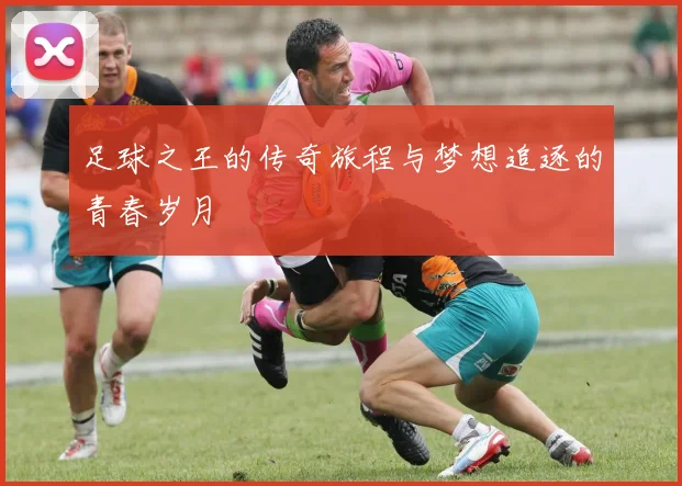 足球之王的传奇旅程与梦想追逐的青春岁月