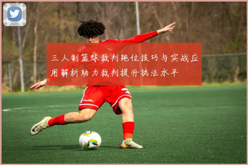 三人制篮球裁判跑位技巧与实战应用解析助力裁判提升执法水平