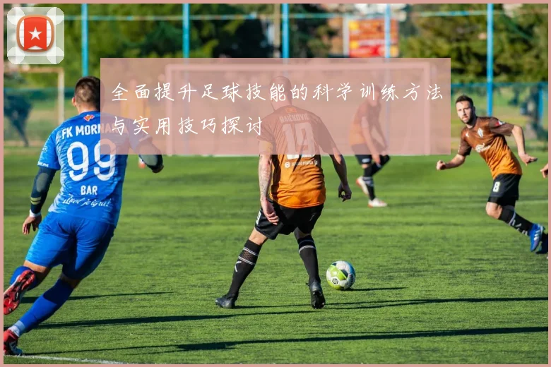 全面提升足球技能的科学训练方法与实用技巧探讨
