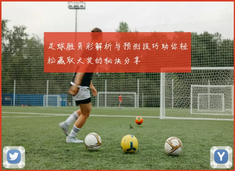 足球胜负彩解析与预测技巧助你轻松赢取大奖的秘诀分享
