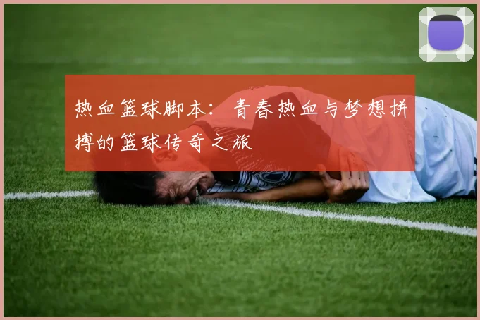 热血篮球脚本：青春热血与梦想拼搏的篮球传奇之旅